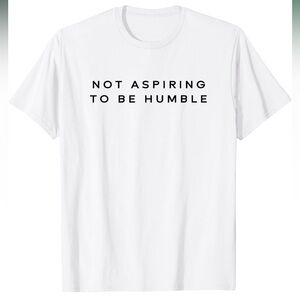 Not aspiring to be humble tee